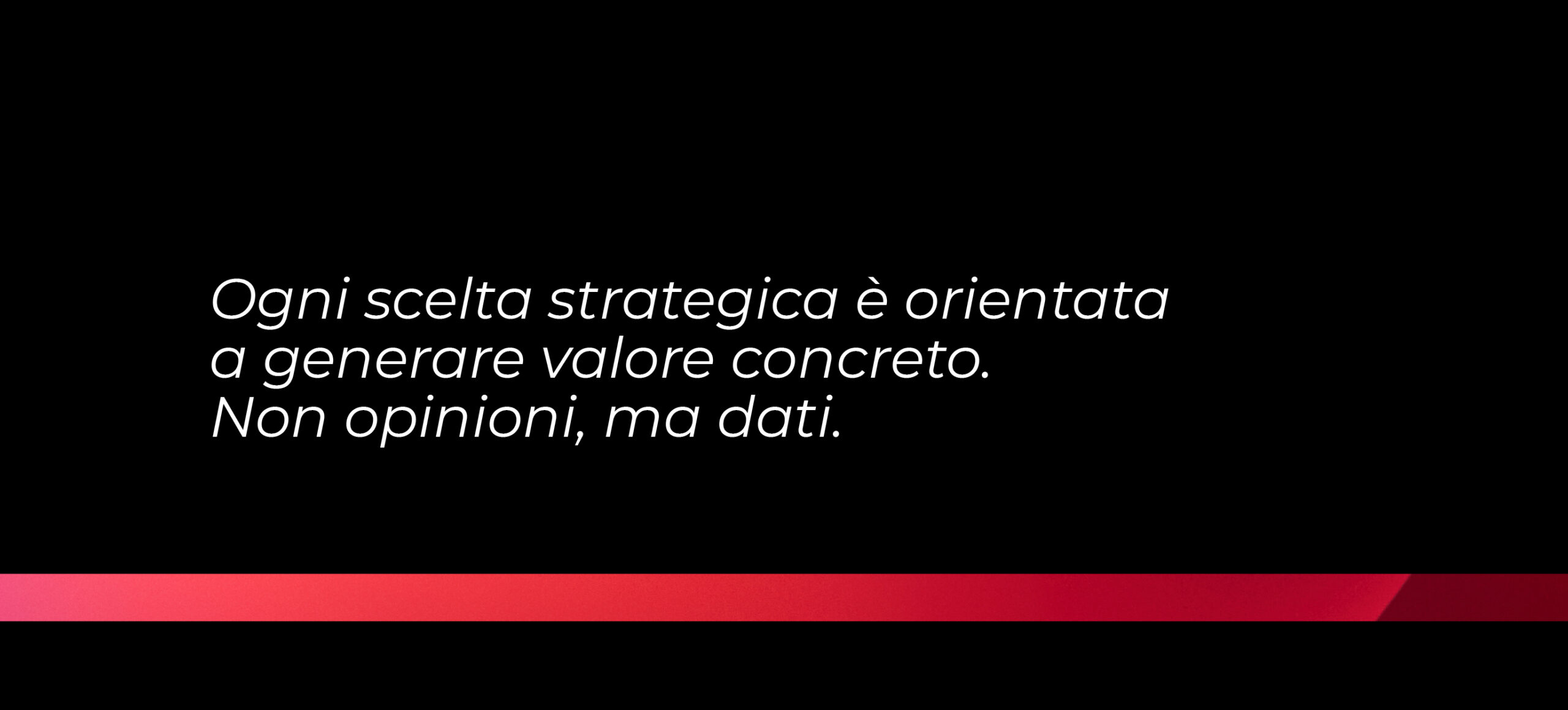 immagine con testo: ogni scelta strategica è orientata a generare valore concreto. non opinioni, ma dati